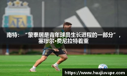 南特：“蒙泰居是青年球员生长进程的一部分”，塞缪尔·费尼拉特着重